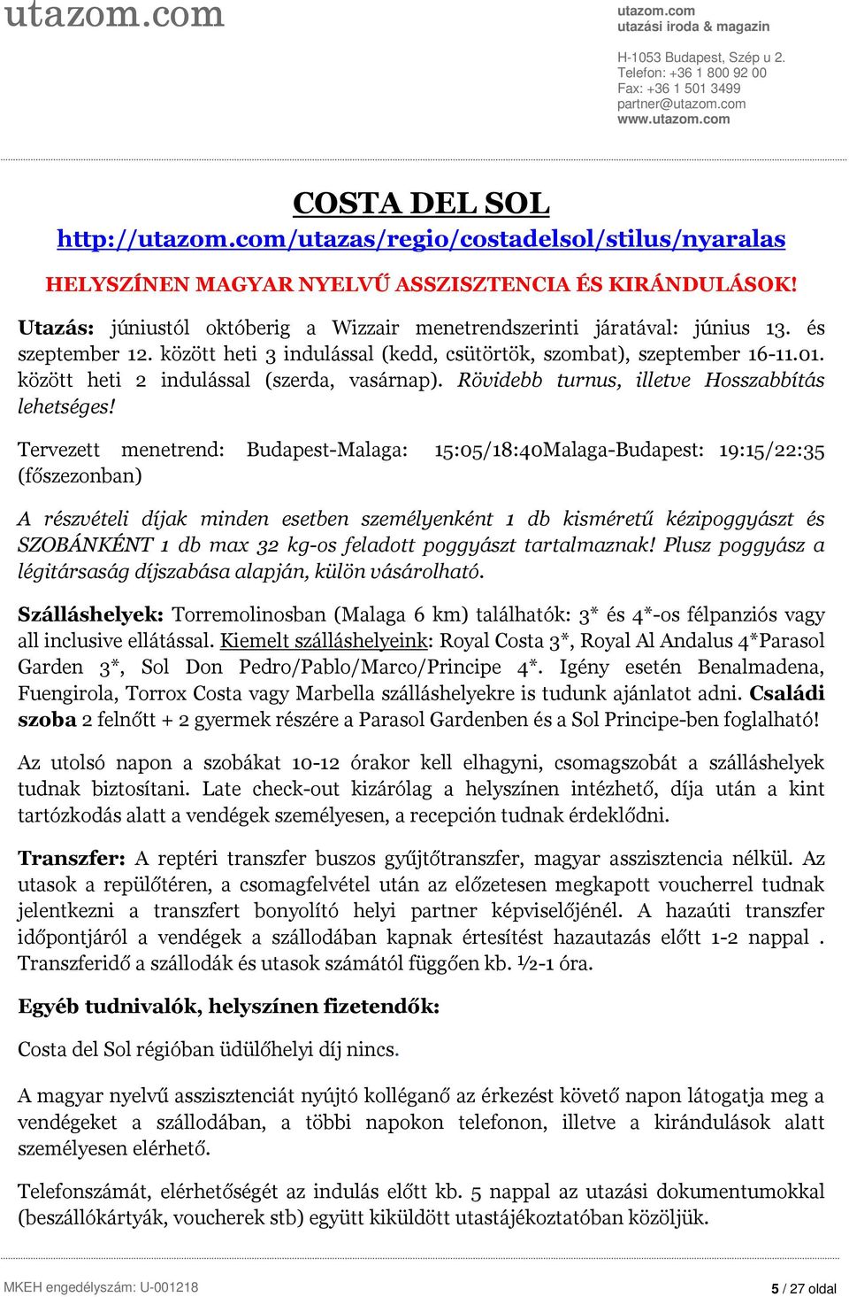 Tervezett menetrend: Budapest-Malaga: 15:05/18:40Malaga-Budapest: 19:15/22:35 (főszezonban) A részvételi díjak minden esetben személyenként 1 db kisméretű kézipoggyászt és SZOBÁNKÉNT 1 db max 32