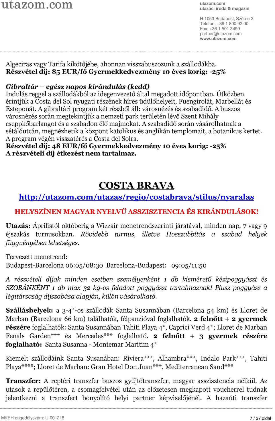 Útközben érintjük a Costa del Sol nyugati részének híres üdülőhelyeit, Fuengirolát, Marbellát és Esteponát. A gibraltári program két részből áll: városnézés és szabadidő.