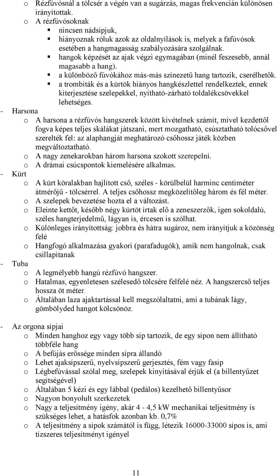 hangok képzését az ajak végzi egymagában (minél feszesebb, annál magasabb a hang). a különböző fúvókához más-más színezetű hang tartozik, cserélhetők.