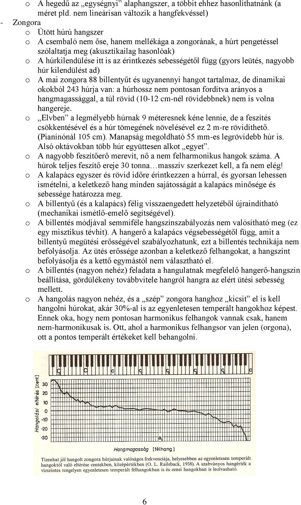 húrkilendülése itt is az érintkezés sebességétől függ (gyors leütés, nagyobb húr kilendülést ad) o A mai zongora 88 billentyűt és ugyanennyi hangot tartalmaz, de dinamikai okokból 243 húrja van: a