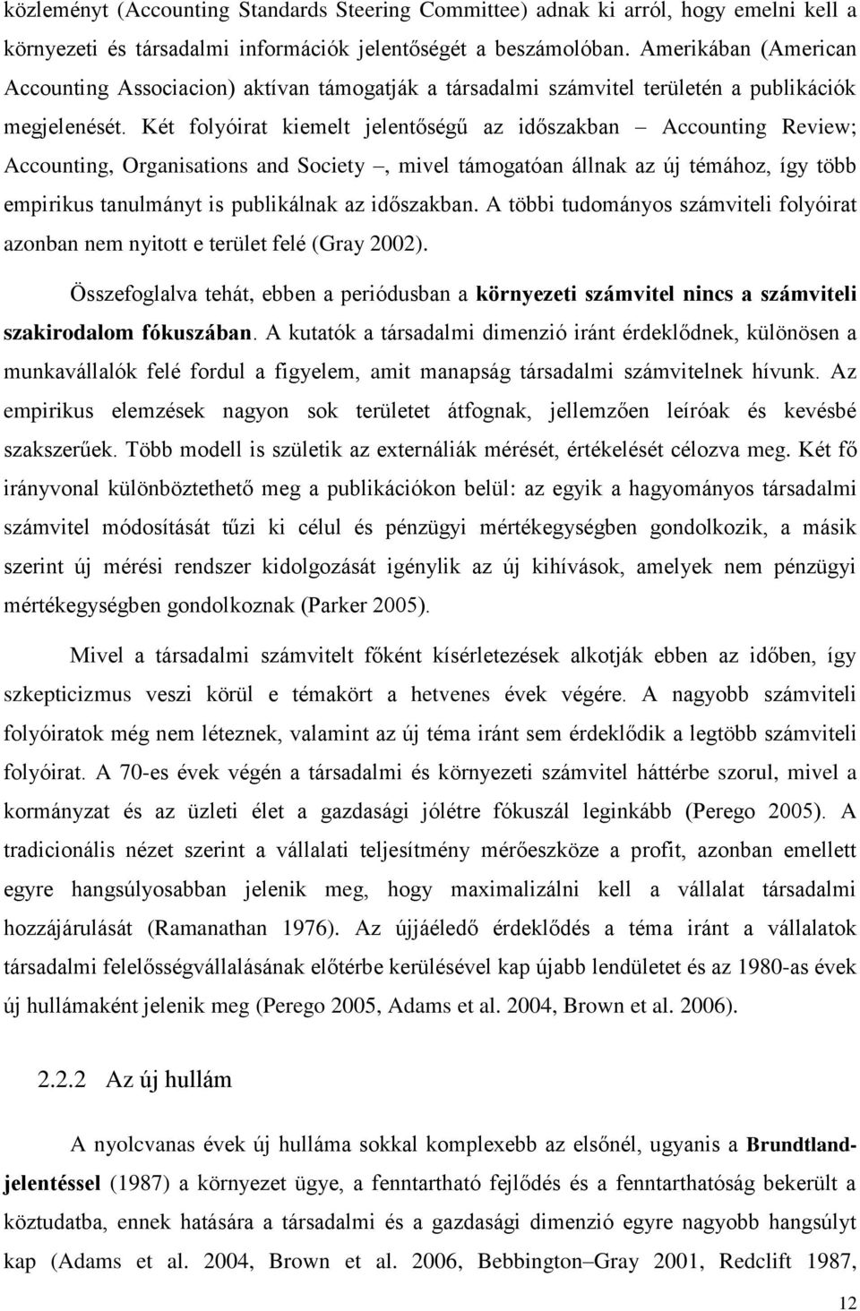 Két folyóirat kiemelt jelentőségű az időszakban Accounting Review; Accounting, Organisations and Society, mivel támogatóan állnak az új témához, így több empirikus tanulmányt is publikálnak az