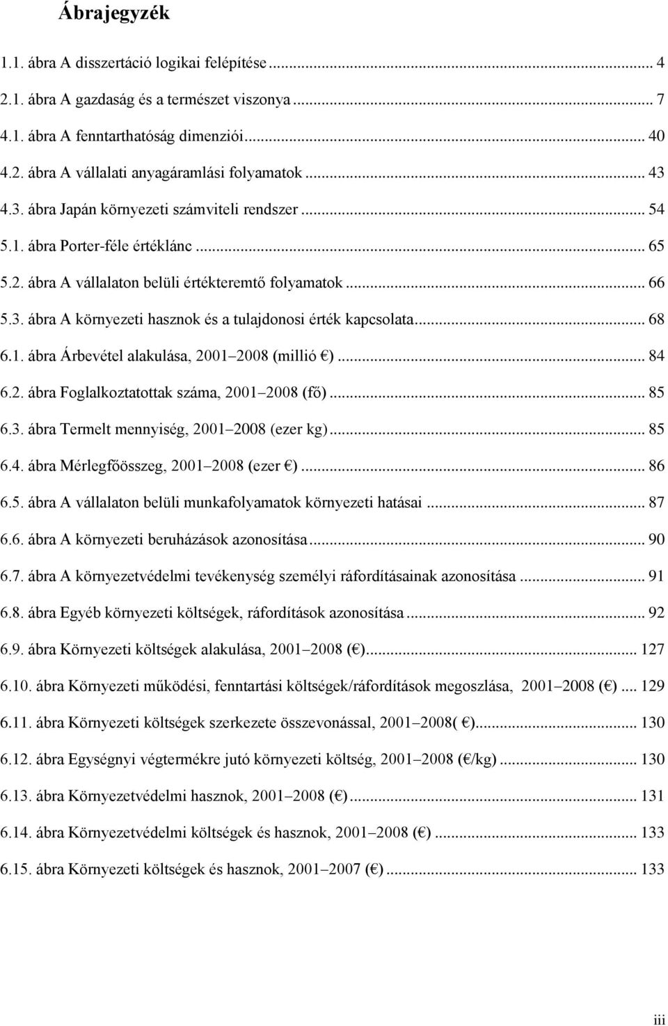 .. 68 6.1. ábra Árbevétel alakulása, 2001 2008 (millió )... 84 6.2. ábra Foglalkoztatottak száma, 2001 2008 (fő)... 85 6.3. ábra Termelt mennyiség, 2001 2008 (ezer kg)... 85 6.4. ábra Mérlegfőösszeg, 2001 2008 (ezer ).