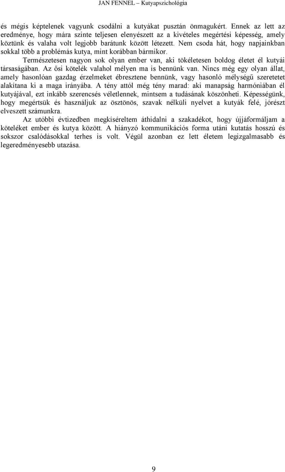 Nem csoda hát, hogy napjainkban sokkal több a problémás kutya, mint korábban bármikor. Természetesen nagyon sok olyan ember van, aki tökéletesen boldog életet él kutyái társaságában.