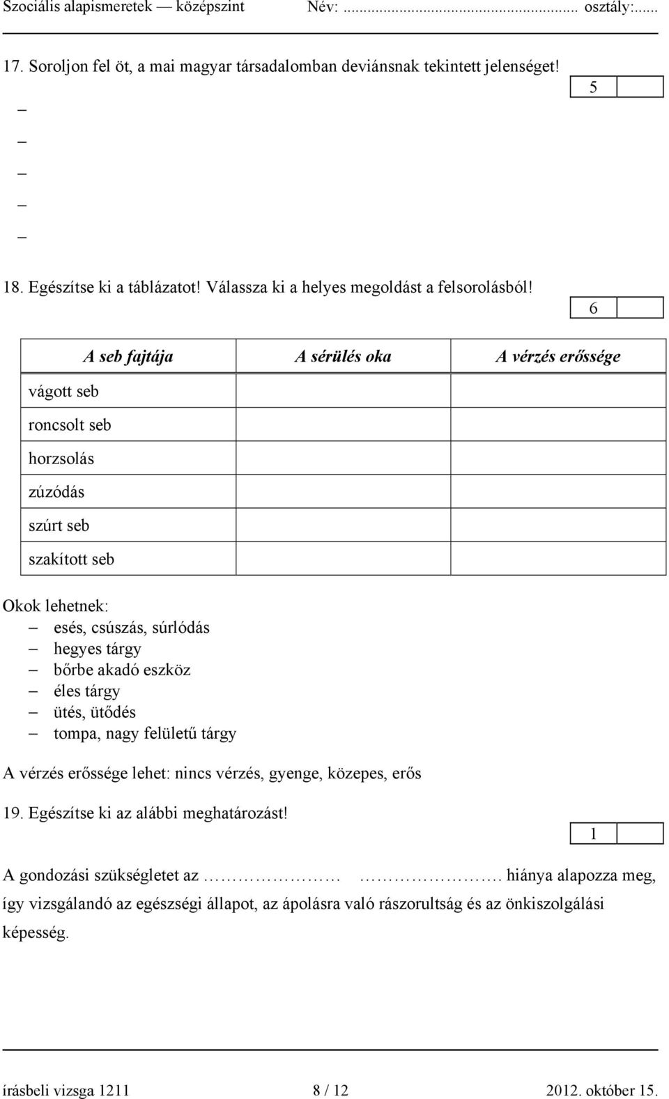 akadó eszköz éles tárgy ütés, ütődés tompa, nagy felületű tárgy A vérzés erőssége lehet: nincs vérzés, gyenge, közepes, erős 19. Egészítse ki az alábbi meghatározást!