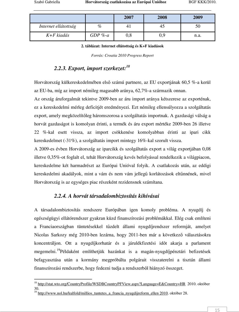 Az ország áruforgalmát tekintve 2009-ben az áru import aránya kétszerese az exporténak, ez a kereskedelmi mérleg deficitjét eredményezi.