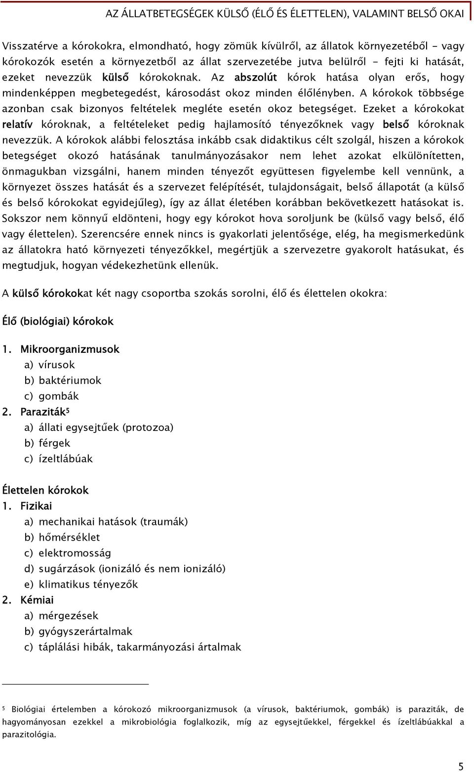 A kórokok többsége azonban csak bizonyos feltételek megléte esetén okoz betegséget. Ezeket a kórokokat relatív kóroknak, a feltételeket pedig hajlamosító tényezőknek vagy belső kóroknak nevezzük.