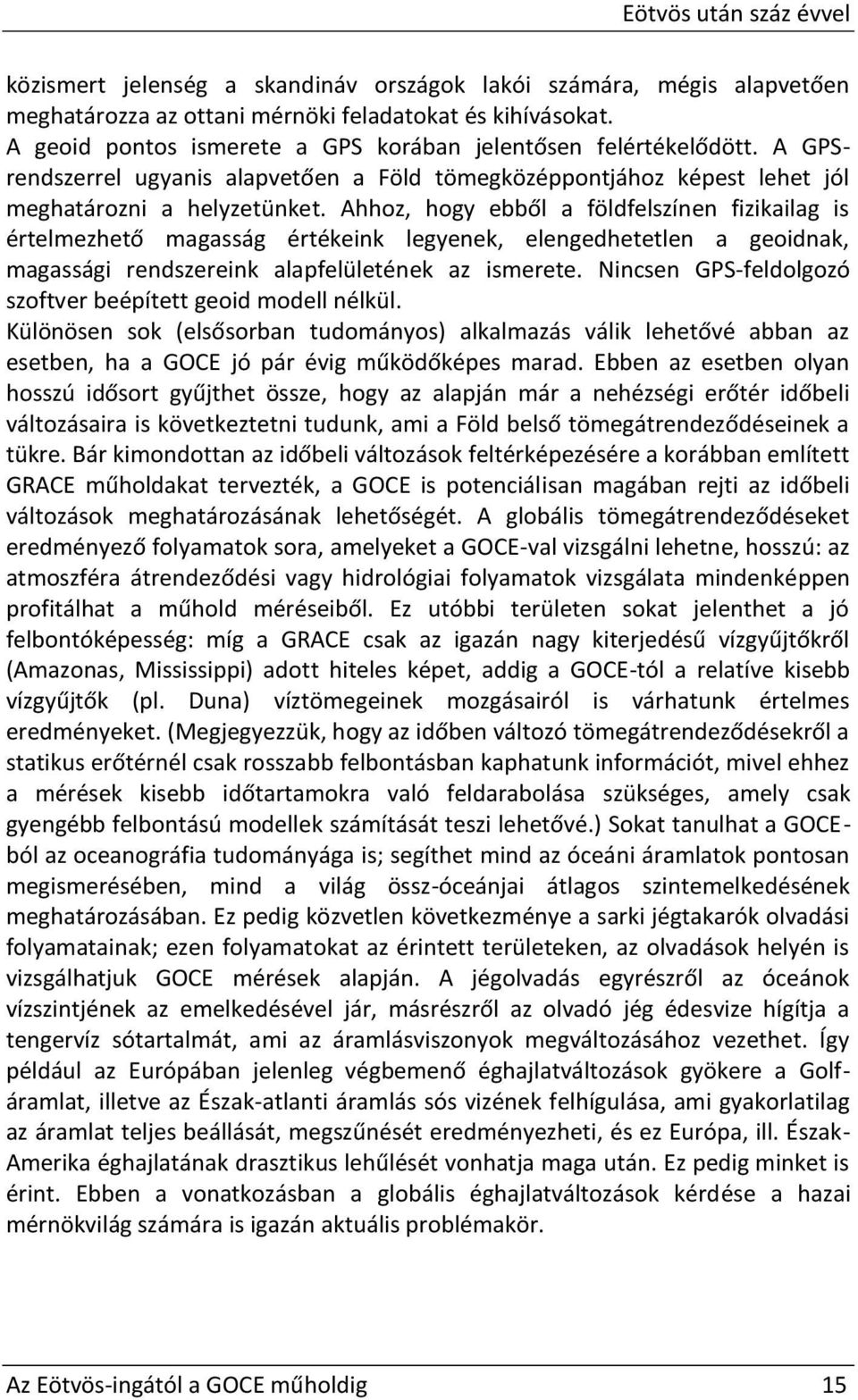 Ahhoz, hogy ebből a földfelszínen fizikailag is értelmezhető magasság értékeink legyenek, elengedhetetlen a geoidnak, magassági rendszereink alapfelületének az ismerete.