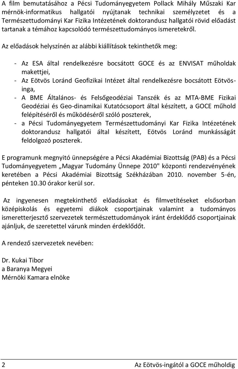 Az előadások helyszínén az alábbi kiállítások tekinthetők meg: - Az ESA által rendelkezésre bocsátott GOCE és az ENVISAT műholdak makettjei, - Az Eötvös Loránd Geofizikai Intézet által rendelkezésre