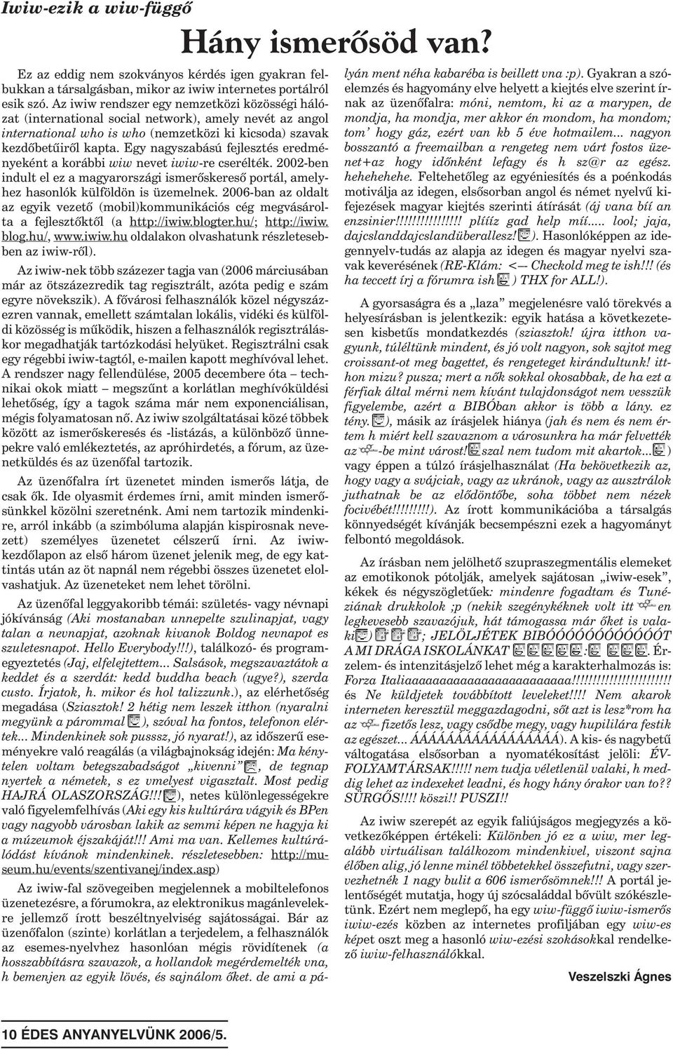 Egy nagyszabású fejlesztés eredményeként a korábbi wiw nevet iwiw-re cserélték. 2002-ben indult el ez a magyarországi ismerõskeresõ portál, amelyhez hasonlók külföldön is üzemelnek.