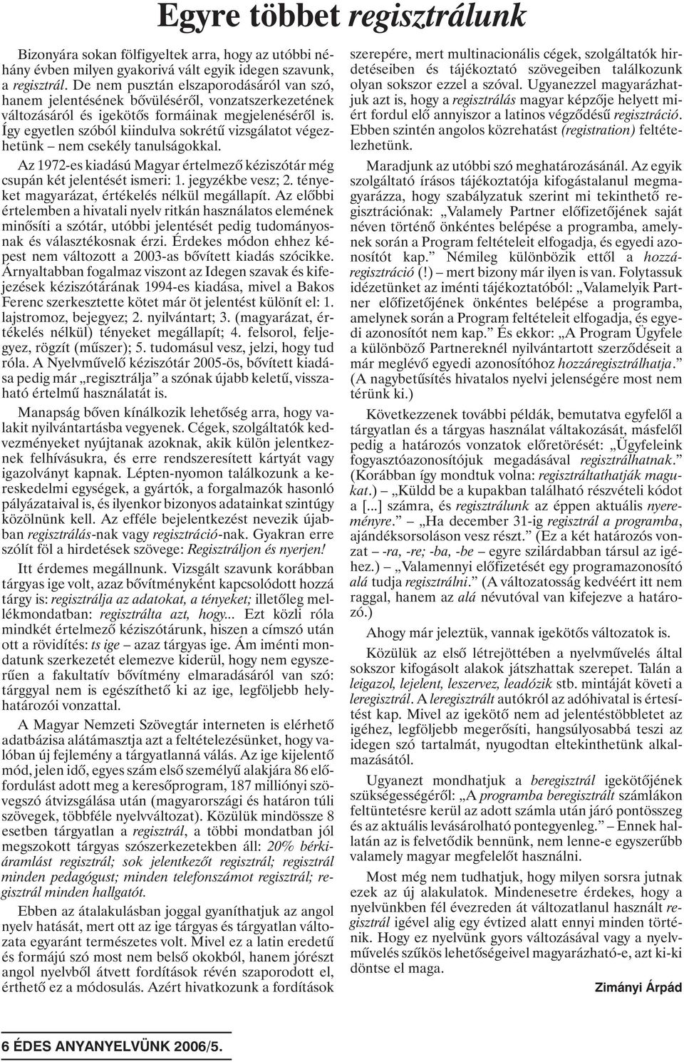 Így egyetlen szóból kiindulva sokrétû vizsgálatot végezhetünk nem csekély tanulságokkal. Az 1972-es kiadású Magyar értelmezõ kéziszótár még csupán két jelentését ismeri: 1. jegyzékbe vesz; 2.