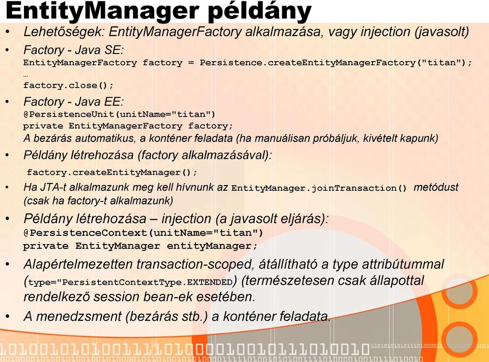 close(); Factory - Java EE: @PersistenceUnit(unitName="titan") private EntityManagerFactory factory; A bezárás automatikus, a konténer feladata (ha manuálisan próbáljuk, kivételt kapunk) Példány