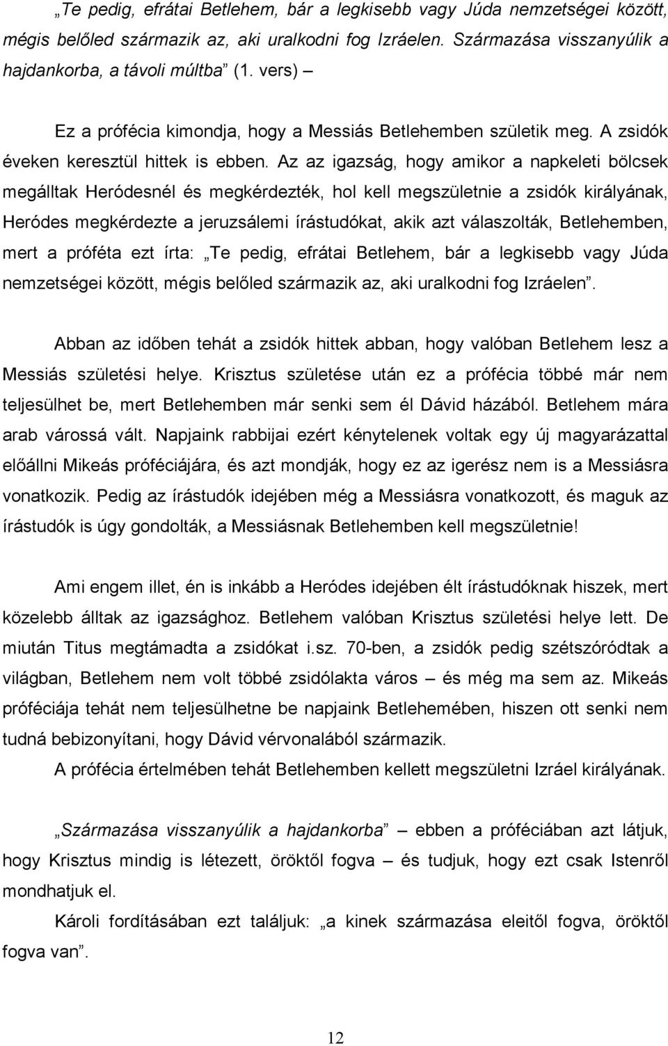 Az az igazság, hogy amikor a napkeleti bölcsek megálltak Heródesnél és megkérdezték, hol kell megszületnie a zsidók királyának, Heródes megkérdezte a jeruzsálemi írástudókat, akik azt válaszolták,