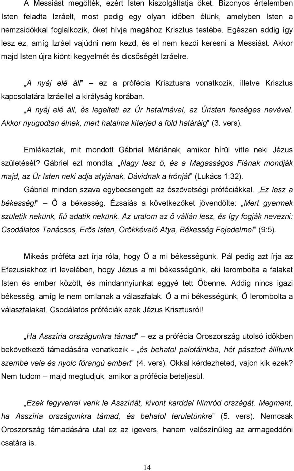 Egészen addig így lesz ez, amíg Izráel vajúdni nem kezd, és el nem kezdi keresni a Messiást. Akkor majd Isten újra kiönti kegyelmét és dicsıségét Izráelre.