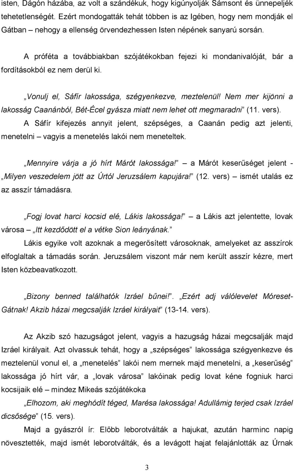 A próféta a továbbiakban szójátékokban fejezi ki mondanivalóját, bár a fordításokból ez nem derül ki. Vonulj el, Sáfír lakossága, szégyenkezve, meztelenül!