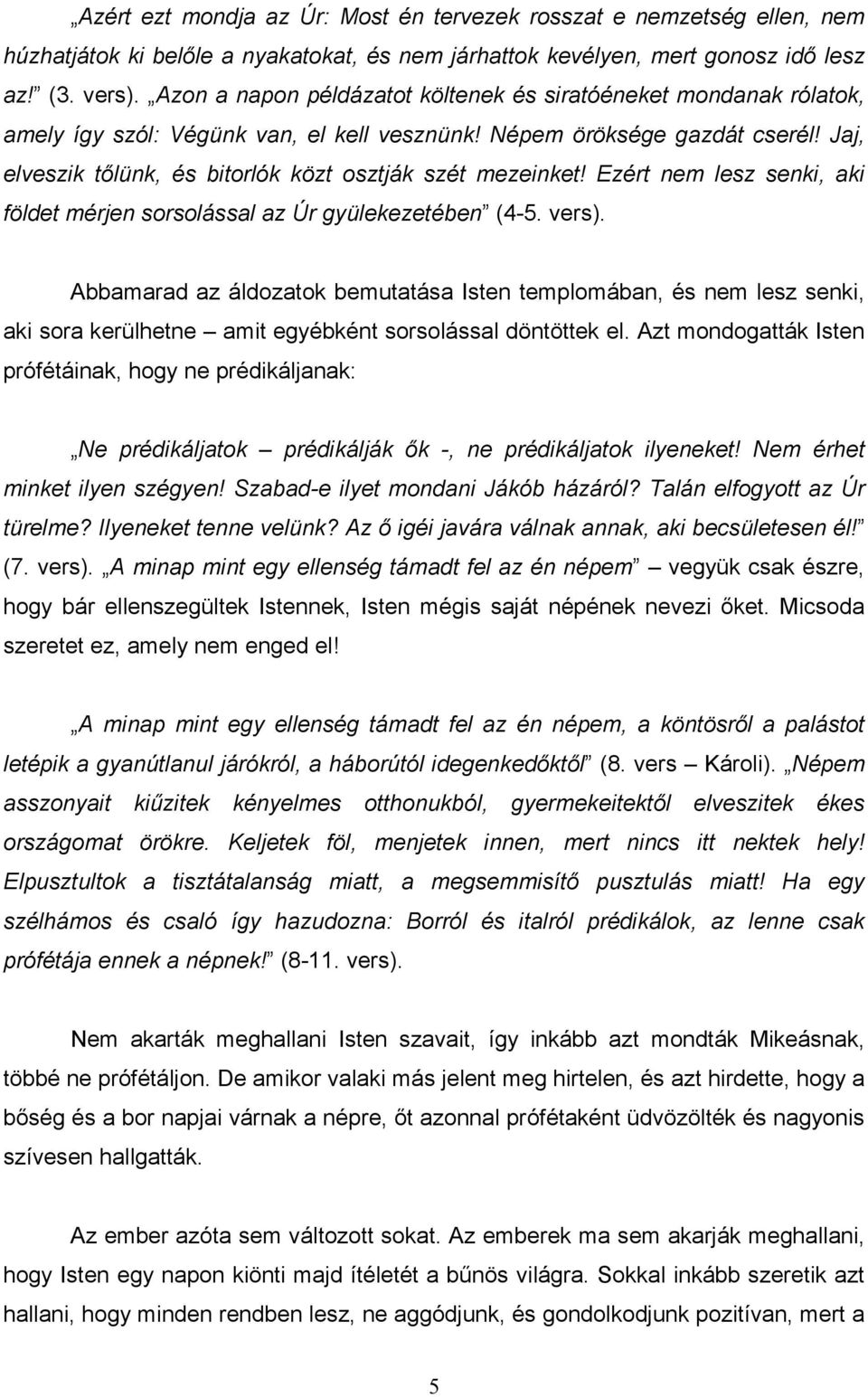 Jaj, elveszik tılünk, és bitorlók közt osztják szét mezeinket! Ezért nem lesz senki, aki földet mérjen sorsolással az Úr gyülekezetében (4-5. vers).