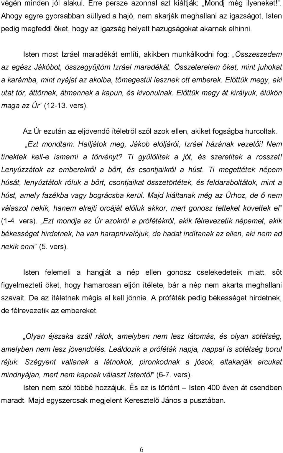 Isten most Izráel maradékát említi, akikben munkálkodni fog: Összeszedem az egész Jákóbot, összegyőjtöm Izráel maradékát.