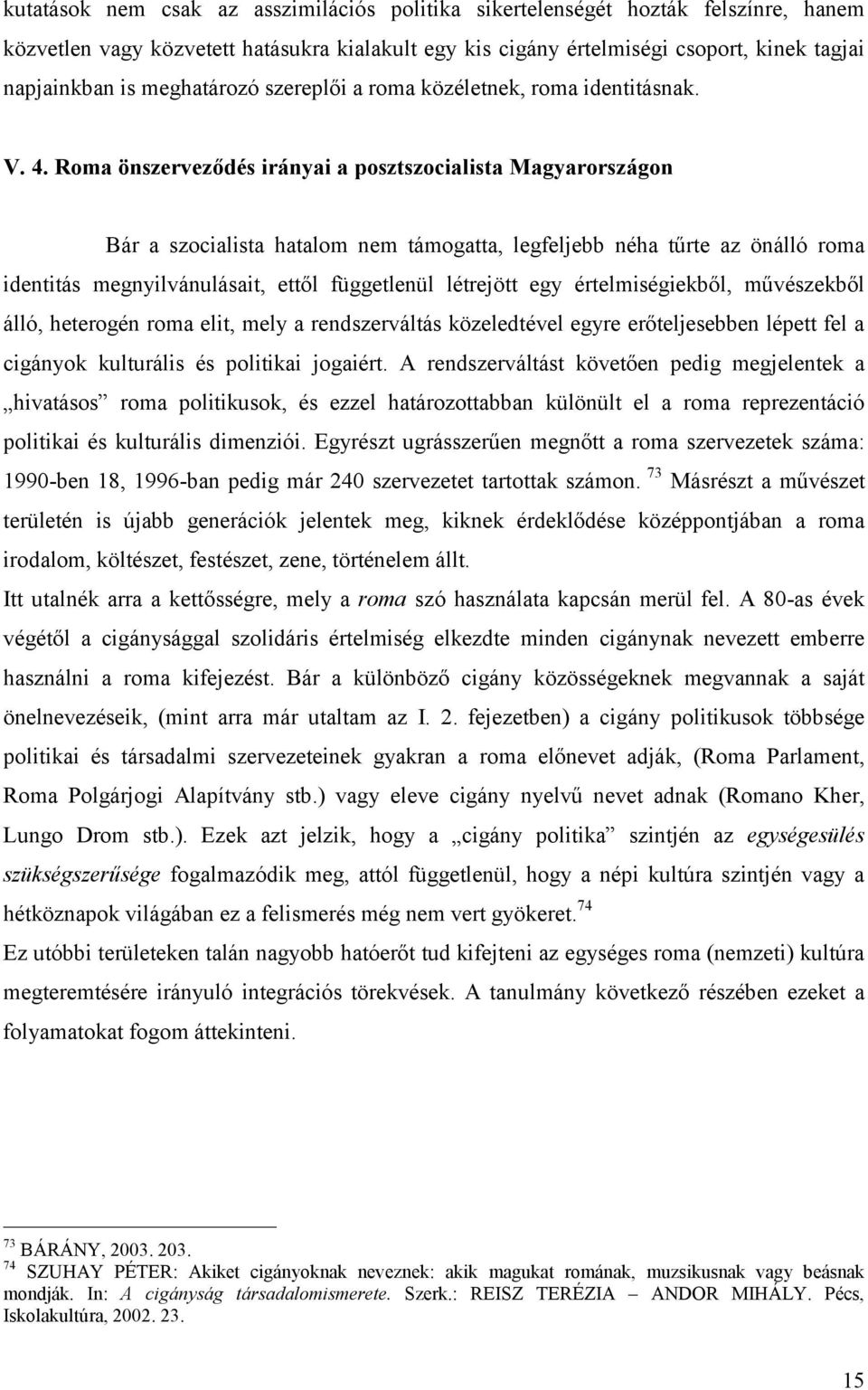 Roma önszerveződés irányai a posztszocialista Magyarországon Bár a szocialista hatalom nem támogatta, legfeljebb néha tűrte az önálló roma identitás megnyilvánulásait, ettől függetlenül létrejött egy