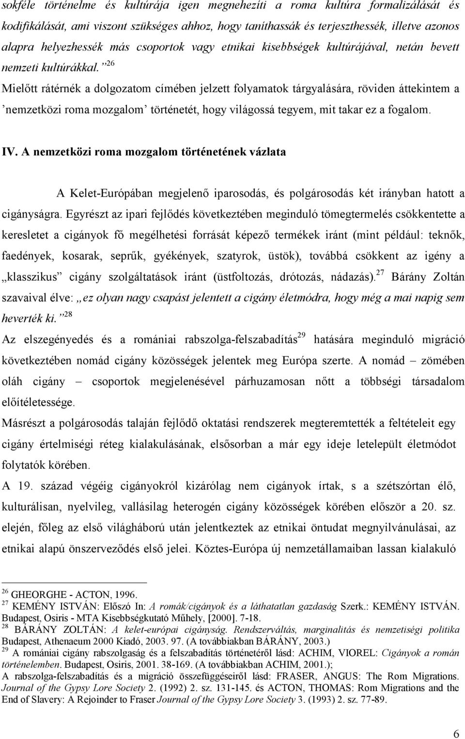 26 Mielőtt rátérnék a dolgozatom címében jelzett folyamatok tárgyalására, röviden áttekintem a nemzetközi roma mozgalom történetét, hogy világossá tegyem, mit takar ez a fogalom. IV.