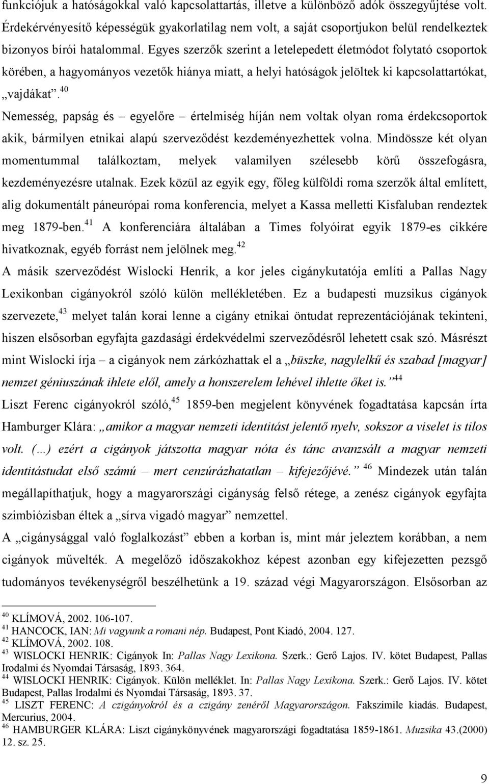 Egyes szerzők szerint a letelepedett életmódot folytató csoportok körében, a hagyományos vezetők hiánya miatt, a helyi hatóságok jelöltek ki kapcsolattartókat, vajdákat.