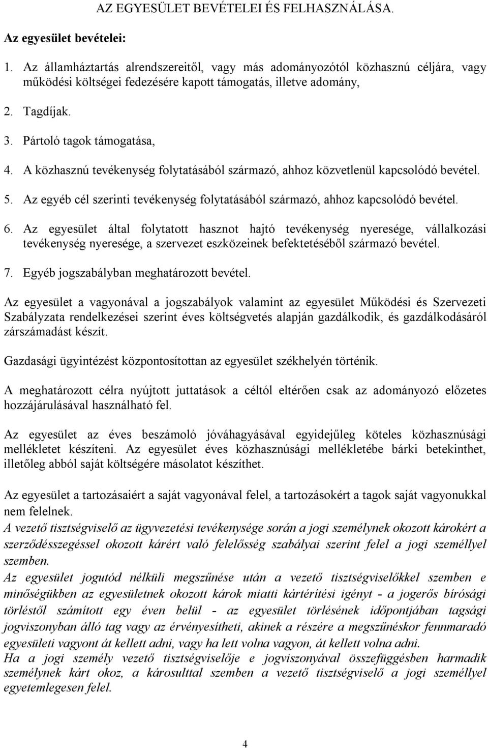 A közhasznú tevékenység folytatásából származó, ahhoz közvetlenül kapcsolódó bevétel. 5. Az egyéb cél szerinti tevékenység folytatásából származó, ahhoz kapcsolódó bevétel. 6.