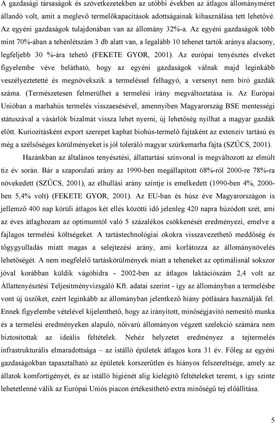 Az egyéni gazdaságok több mint 70%-ában a tehénlétszám 3 db alatt van, a legalább 10 tehenet tartók aránya alacsony, legfeljebb 30 %-ára tehető (FEKETE GYOR, 2001).