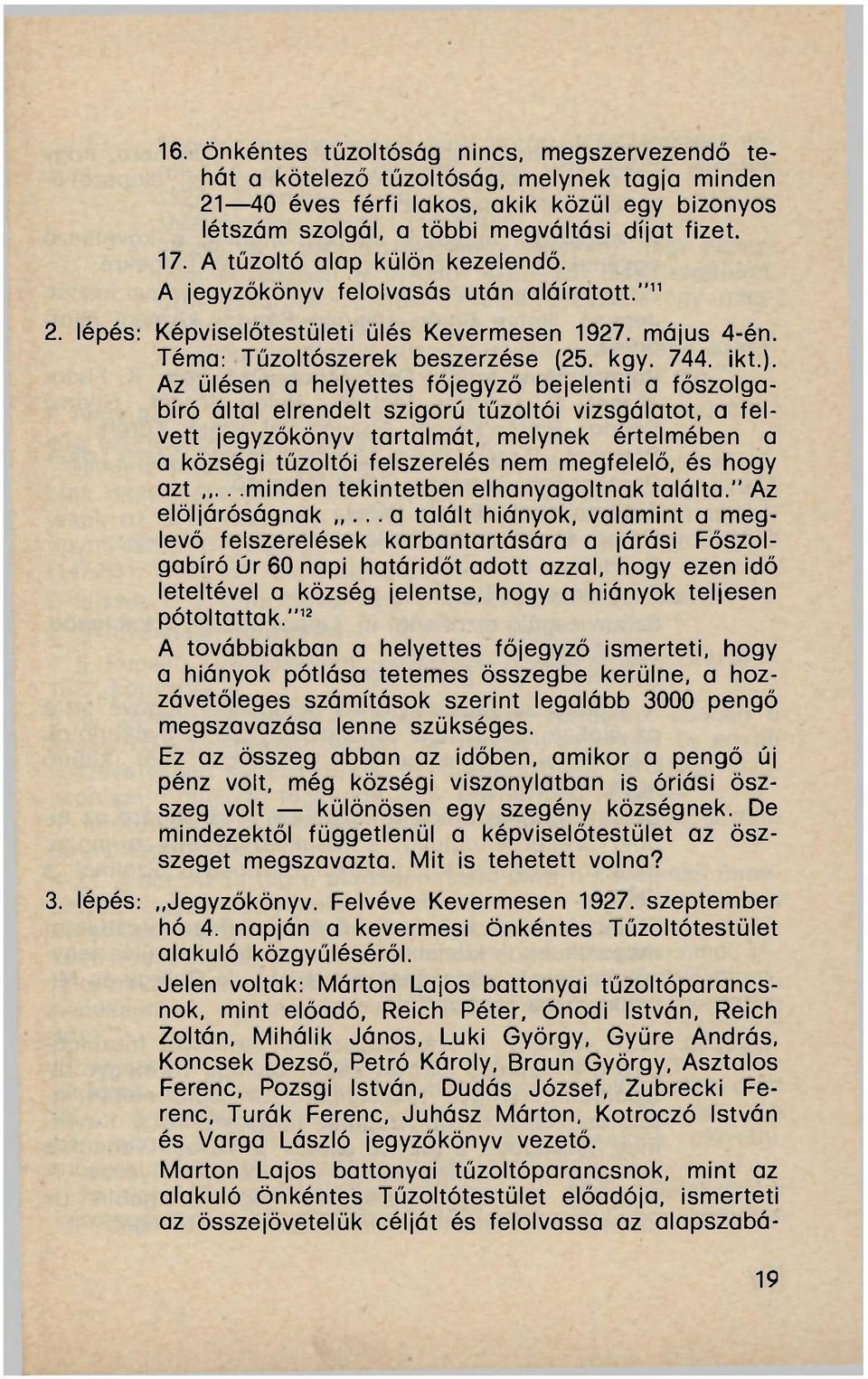 Az ülésen a helyettes főjegyző bejelenti a főszolgabíró által elrendelt szigorú tűzoltói vizsgálatot, a felvett jegyzőkönyv tartalmát, melynek értelmében a a községi tűzoltói felszerelés nem