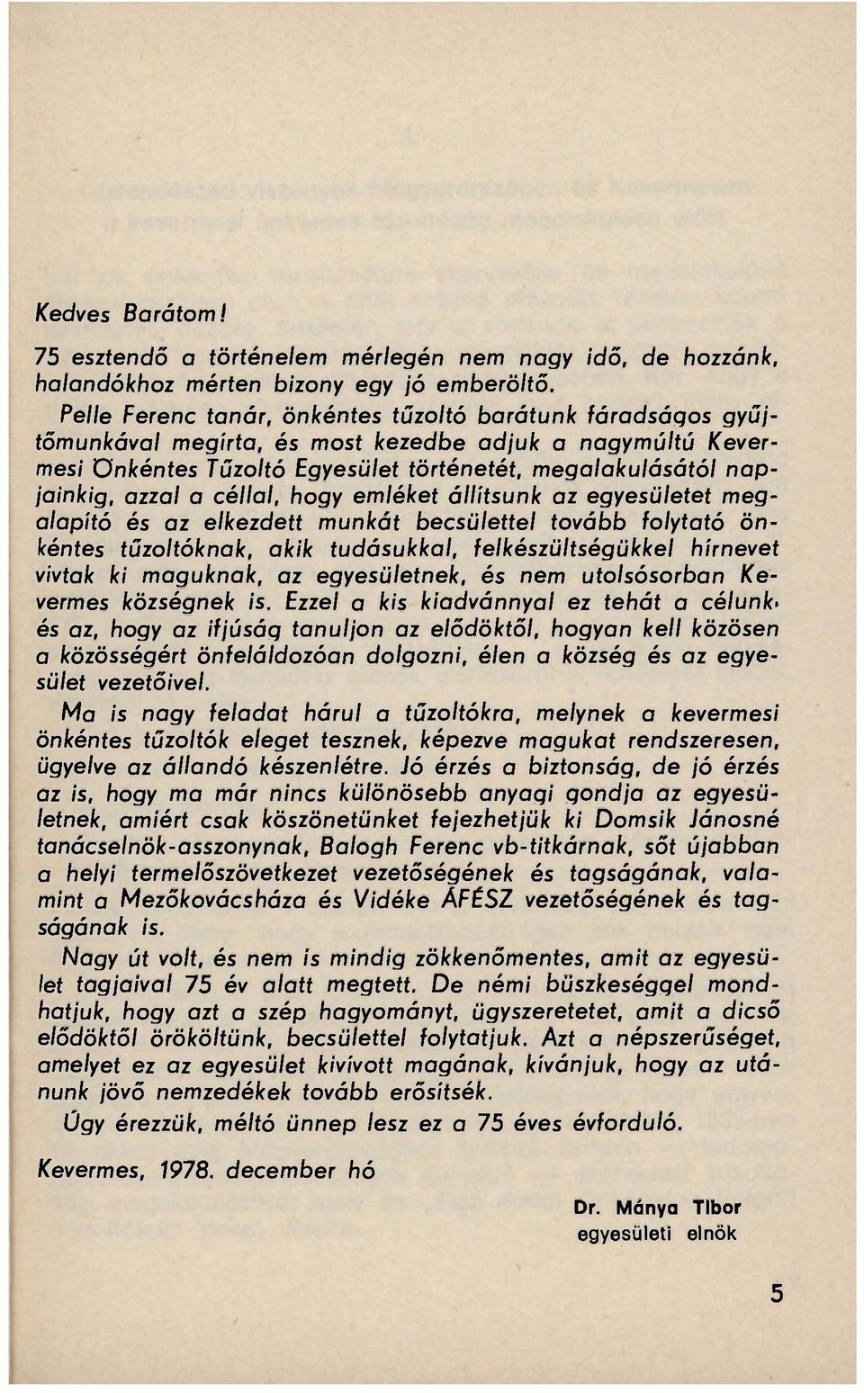 céllal, hogy emléket állítsunk az egyesületet megalapító és az elkezdett munkát becsülettel tovább folytató önkéntes tűzoltóknak, akik tudásukkal, felkészültségükkel hírnevet vívtak ki maguknak, az