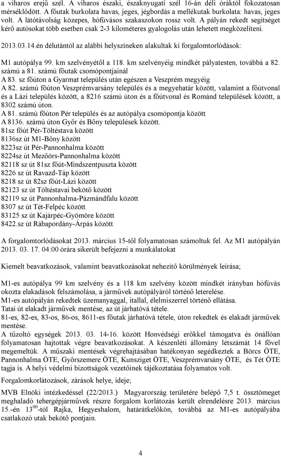 én délutántól az alábbi helyszíneken alakultak ki forgalomtorlódások: M1 autópálya 99. km szelvényétől a 118. km szelvényéig mindkét pályatesten, továbbá a 82. számú a 81.