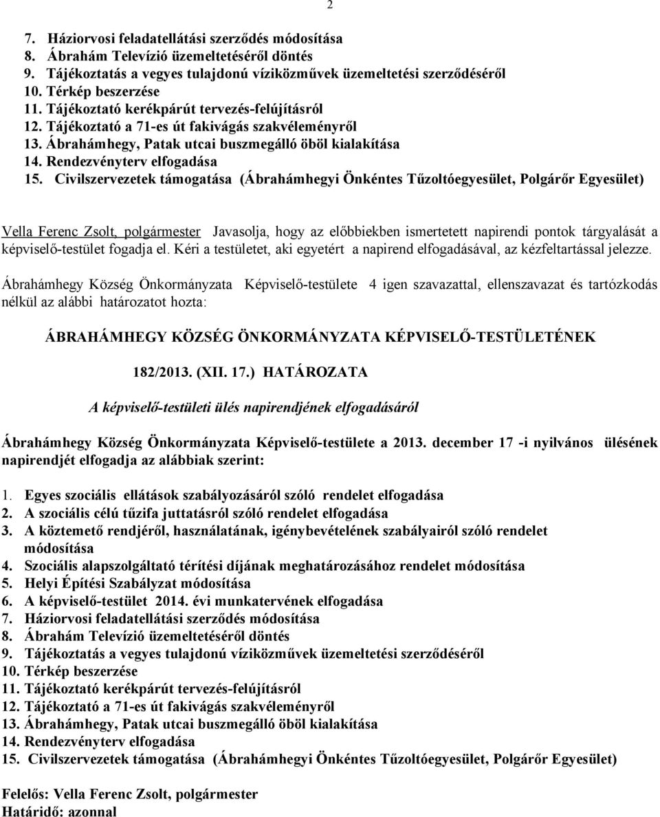 Civilszervezetek támogatása (Ábrahámhegyi Önkéntes Tűzoltóegyesület, Polgárőr Egyesület) Vella Ferenc Zsolt, polgármester Javasolja, hogy az előbbiekben ismertetett napirendi pontok tárgyalását a