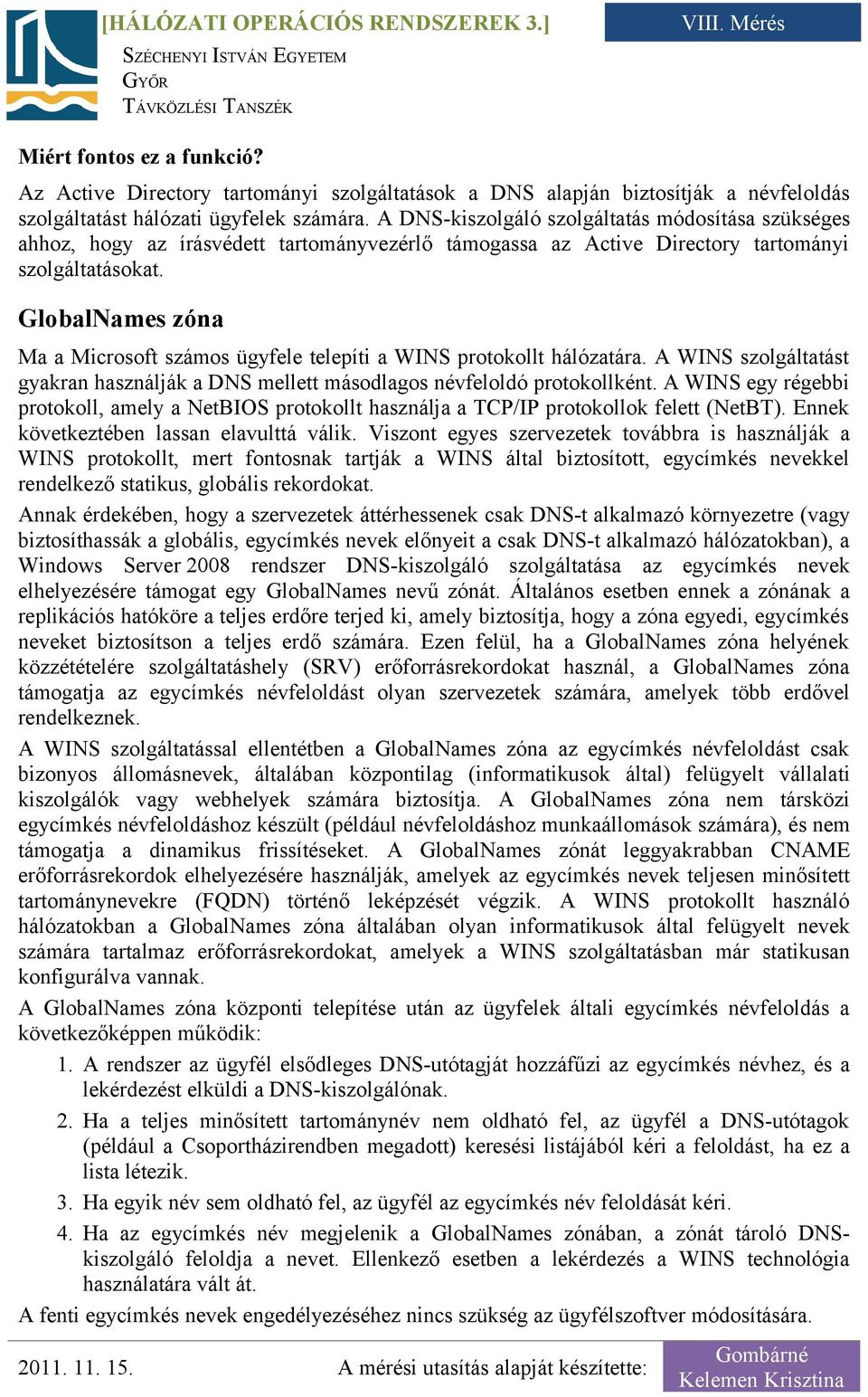 GlobalNames zóna Ma a Microsoft számos ügyfele telepíti a WINS protokollt hálózatára. A WINS szolgáltatást gyakran használják a DNS mellett másodlagos névfeloldó protokollként.