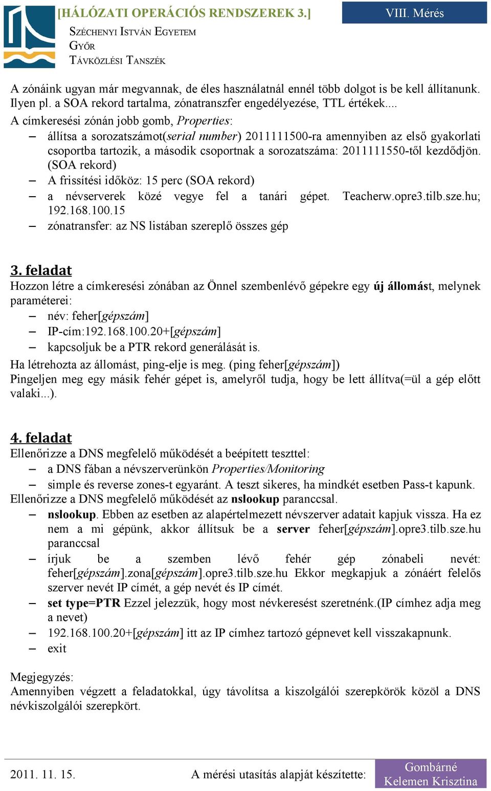 2011111550-től kezdődjön. (SOA rekord) A frissítési időköz: 15 perc (SOA rekord) a névserverek közé vegye fel a tanári gépet. Teacherw.opre3.tilb.sze.hu; 192.168.100.