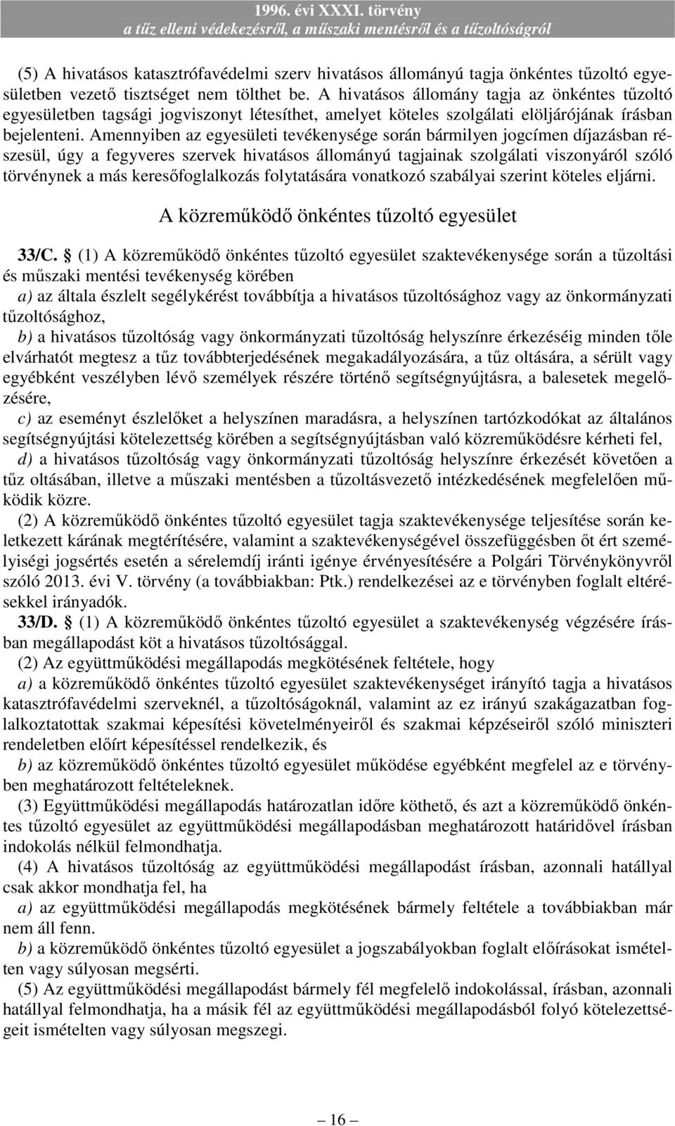 Amennyiben az egyesületi tevékenysége során bármilyen jogcímen díjazásban részesül, úgy a fegyveres szervek hivatásos állományú tagjainak szolgálati viszonyáról szóló törvénynek a más