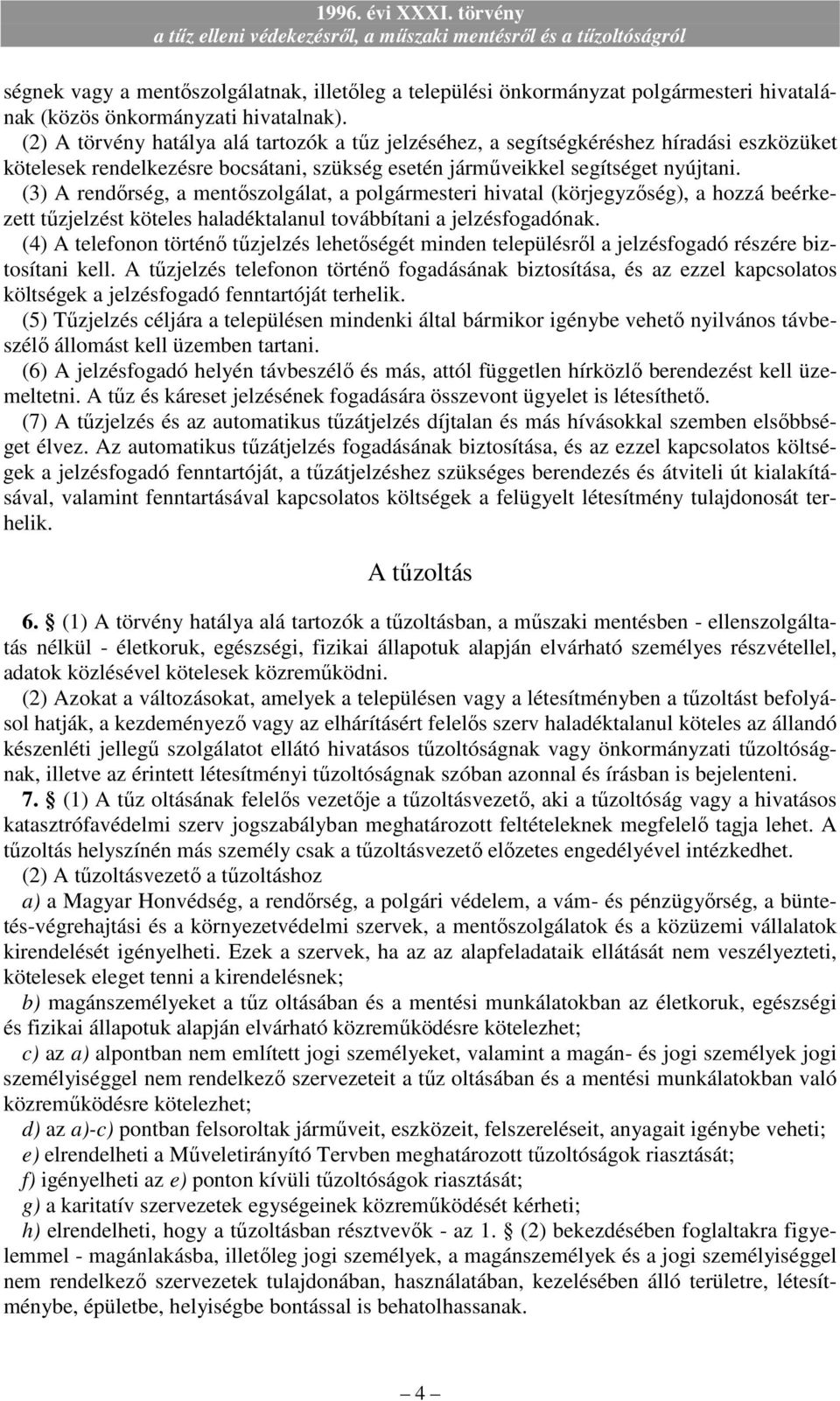 (3) A rendırség, a mentıszolgálat, a polgármesteri hivatal (körjegyzıség), a hozzá beérkezett tőzjelzést köteles haladéktalanul továbbítani a jelzésfogadónak.