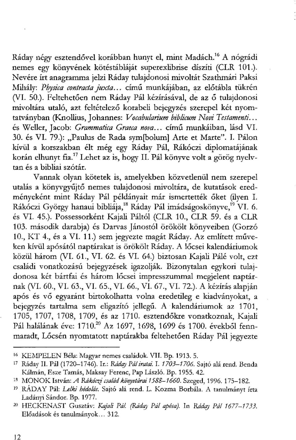 Feltehetöen nem Ráday Pál kézírásával, de az ő tulajdonosi mivoltára utaló, azt feltételező korabeli bejegyzés szerepel két nyomtatványban (Knollius, Johannes: Vocabularium biblicum Novi Testamenti.