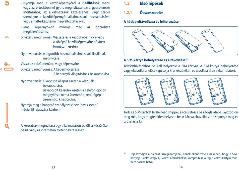 Egyszerű megnyomás: Visszatérés a kezdőképernyőre vagy a középső kezdőképernyőre bővített formátum esetén. Nyomva tartás: A legutóbb használt alkalmazások listájának megnyitása.