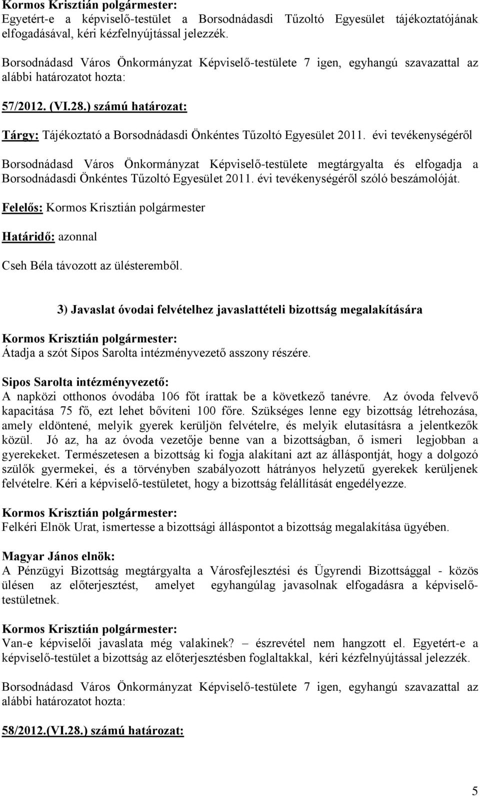 évi tevékenységéről Borsodnádasd Város Önkormányzat Képviselő-testülete megtárgyalta és elfogadja a Borsodnádasdi Önkéntes Tűzoltó Egyesület 2011. évi tevékenységéről szóló beszámolóját.