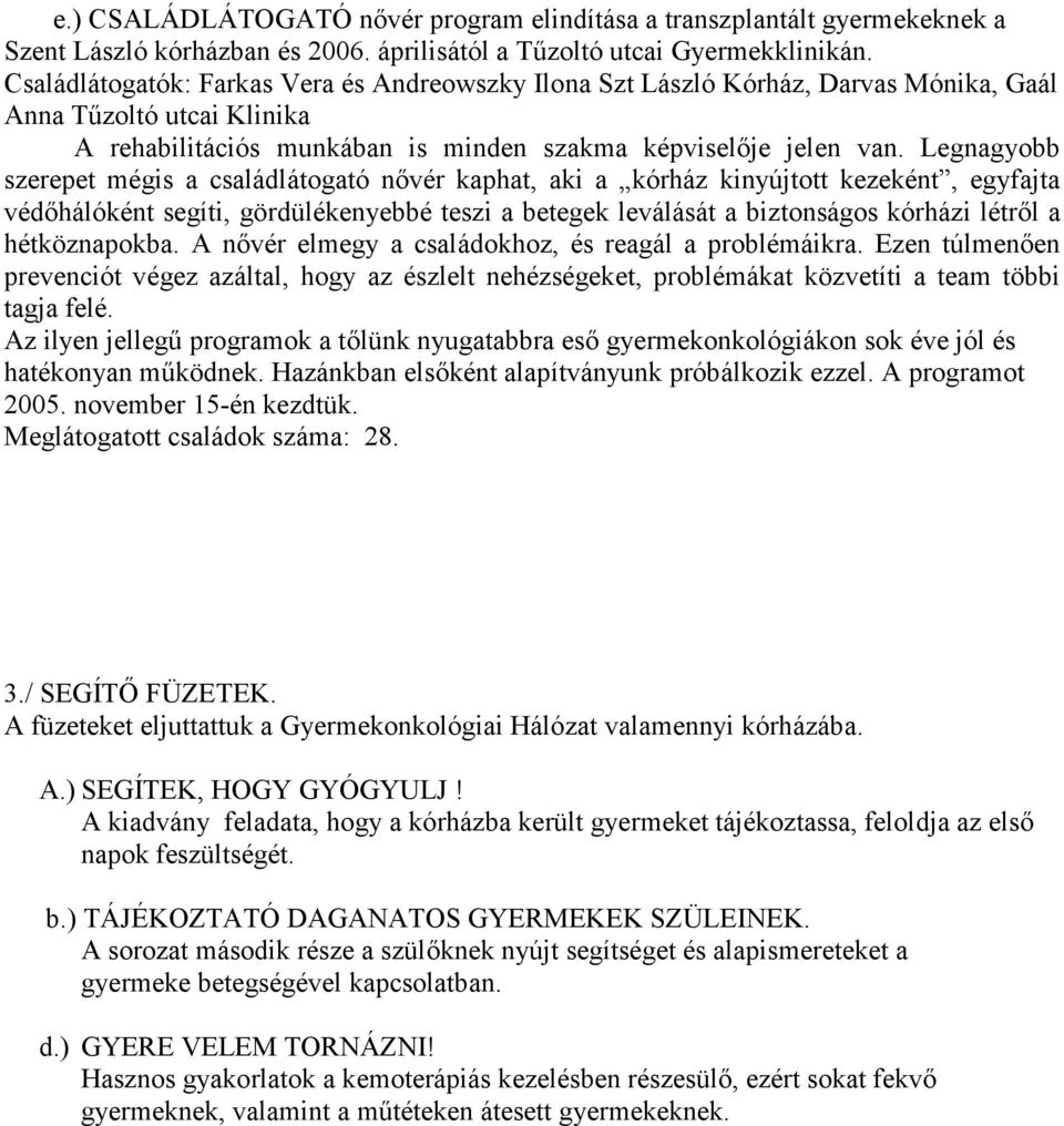 Legnagyobb szerepet mégis a családlátogató nővér kaphat, aki a kórház kinyújtott kezeként, egyfajta védőhálóként segíti, gördülékenyebbé teszi a betegek leválását a biztonságos kórházi létről a