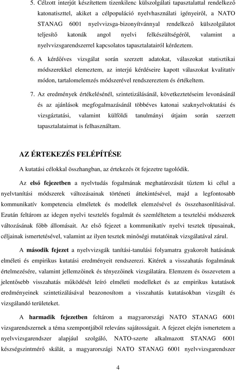 A kérdőíves vizsgálat során szerzett adatokat, válaszokat statisztikai módszerekkel elemeztem, az interjú kérdéseire kapott válaszokat kvalitatív módon, tartalomelemzés módszerével rendszereztem és