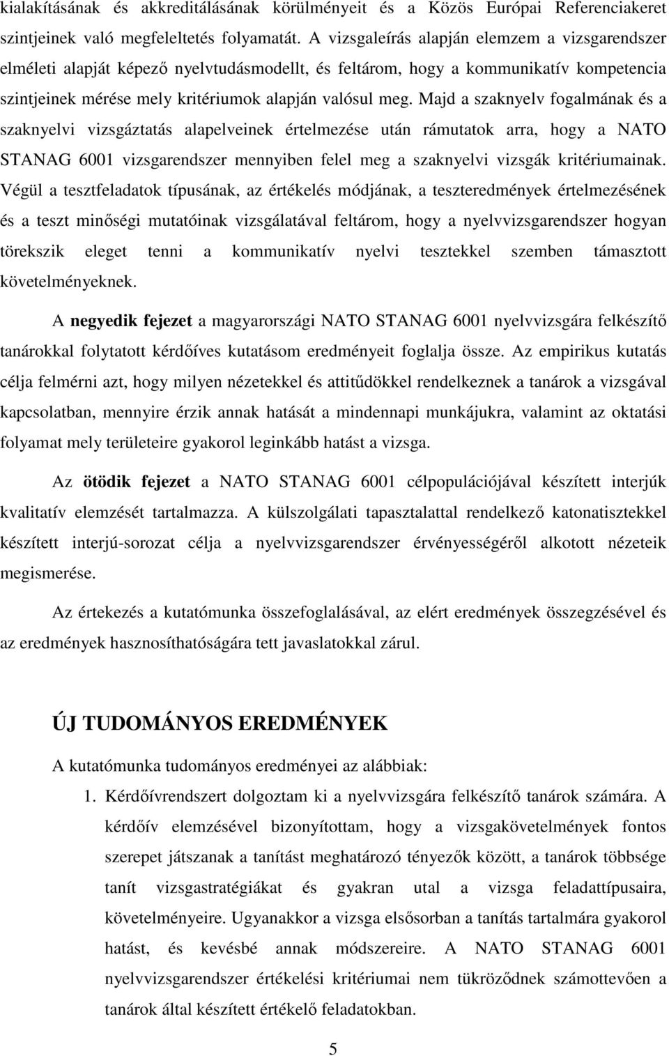 Majd a szaknyelv fogalmának és a szaknyelvi vizsgáztatás alapelveinek értelmezése után rámutatok arra, hogy a NATO STANAG 6001 vizsgarendszer mennyiben felel meg a szaknyelvi vizsgák kritériumainak.