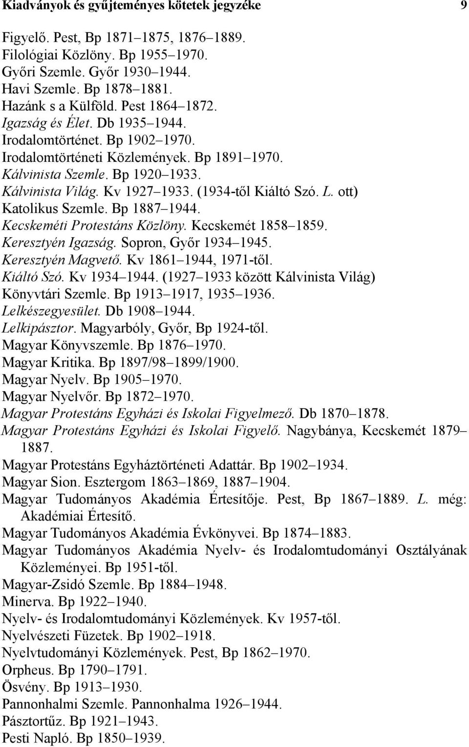 (1934-től Kiáltó Szó. L. ott) Katolikus Szemle. Bp 1887 1944. Kecskeméti Protestáns Közlöny. Kecskemét 1858 1859. Keresztyén Igazság. Sopron, Győr 1934 1945. Keresztyén Magvető.