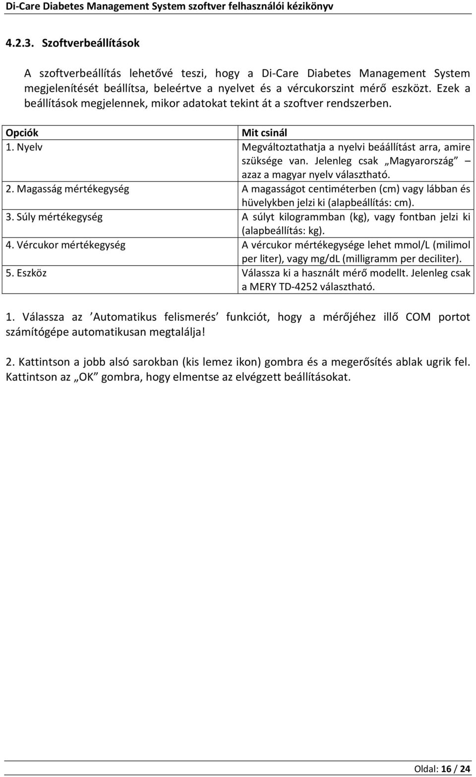 Jelenleg csak Magyarország azaz a magyar nyelv választható. 2. Magasság mértékegység A magasságot centiméterben (cm) vagy lábban és hüvelykben jelzi ki (alapbeállítás: cm). 3.