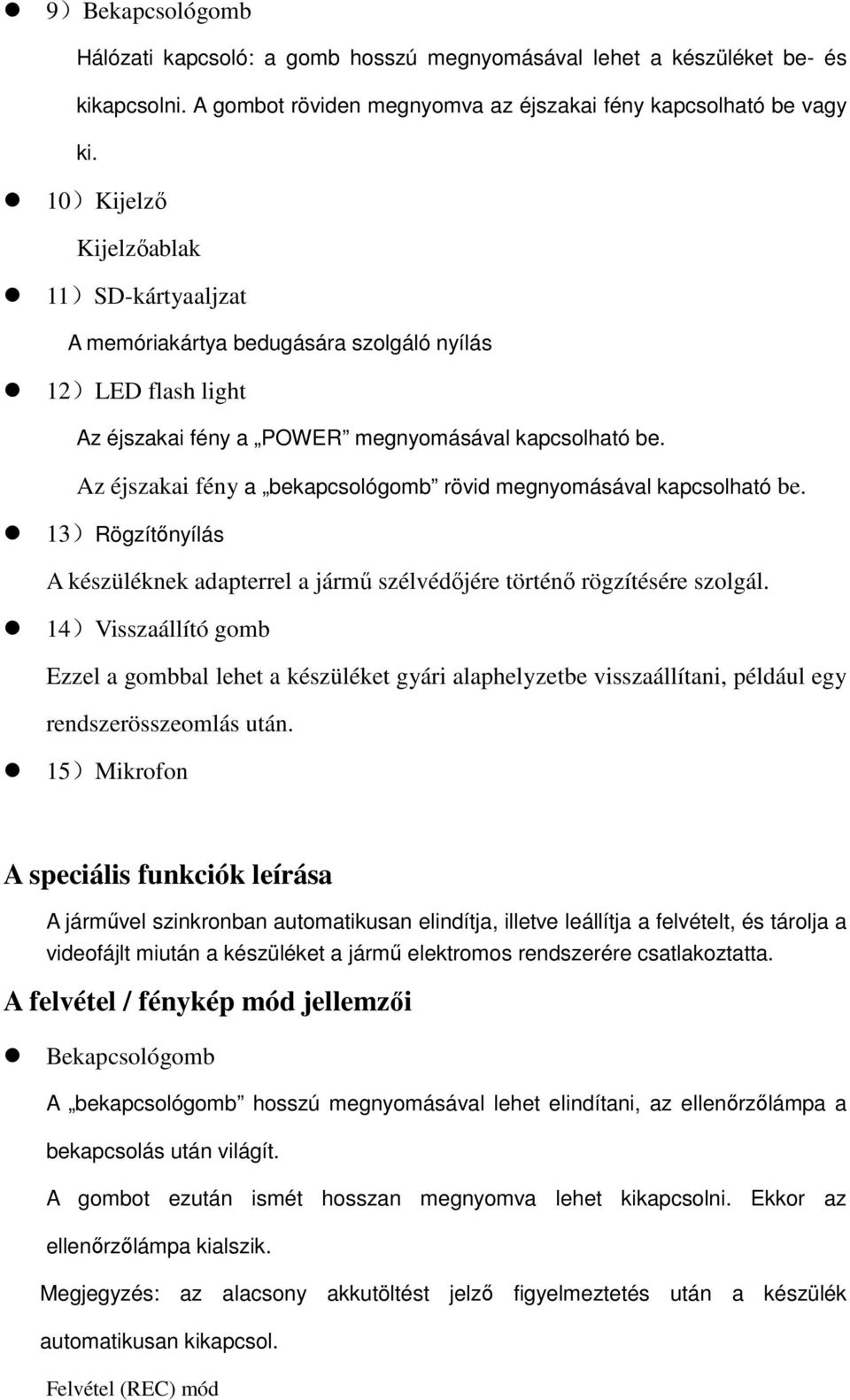 Az éjszakai fény a bekapcsológomb rövid megnyomásával kapcsolható be. 13)Rögzítőnyílás A készüléknek adapterrel a jármű szélvédőjére történő rögzítésére szolgál.