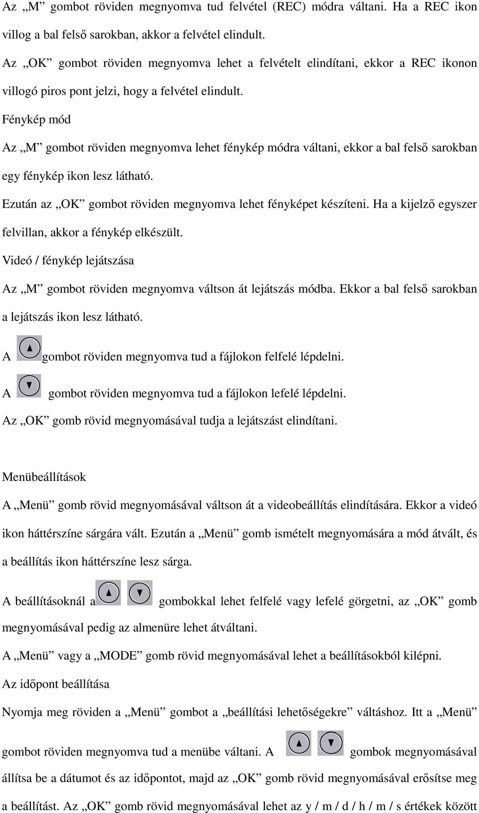 Fénykép mód Az M gombot röviden megnyomva lehet fénykép módra váltani, ekkor a bal felső sarokban egy fénykép ikon lesz látható. Ezután az OK gombot röviden megnyomva lehet fényképet készíteni.