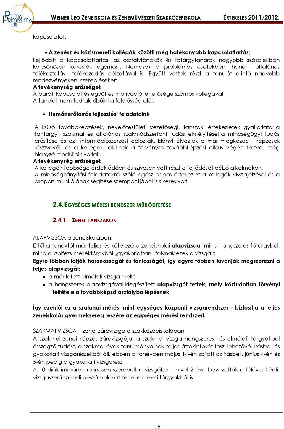 Nemcsak a problémás esetekben, hanem általános tájékoztatás tájékozódás célzatával is. Együtt vettek részt a tanulót érintő nagyobb rendezvényeken, szerepléseken.