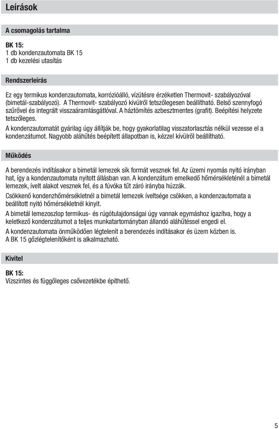 Beépítési helyzete tetszőleges. A kondenzautomatát gyárilag úgy állítják be, hogy gyakorlatilag visszatorlasztás nélkül vezesse el a kondenzátumot.