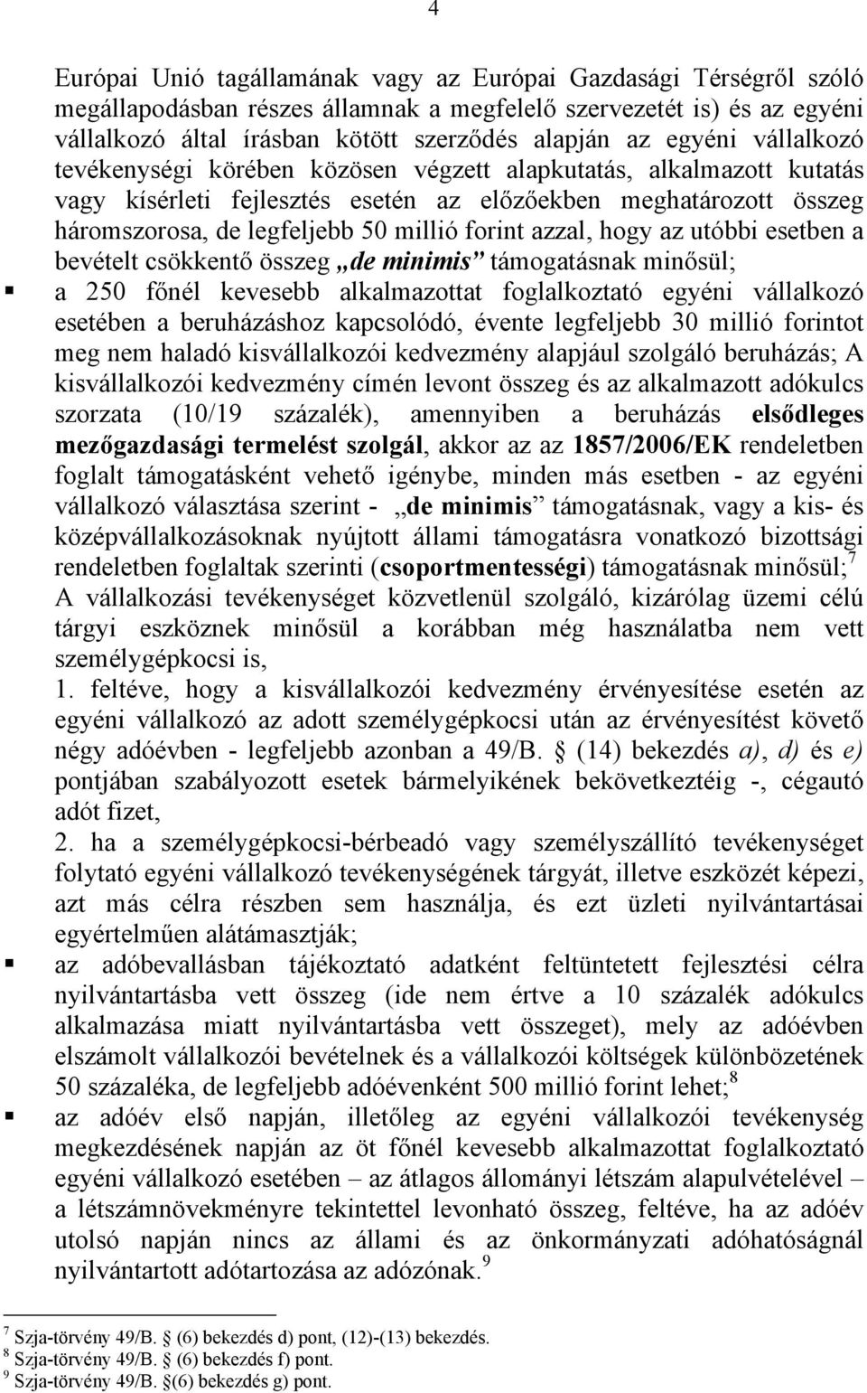 forint azzal, hogy az utóbbi esetben a bevételt csökkentő összeg de minimis támogatásnak minősül; a 250 főnél kevesebb alkalmazottat foglalkoztató egyéni vállalkozó esetében a beruházáshoz