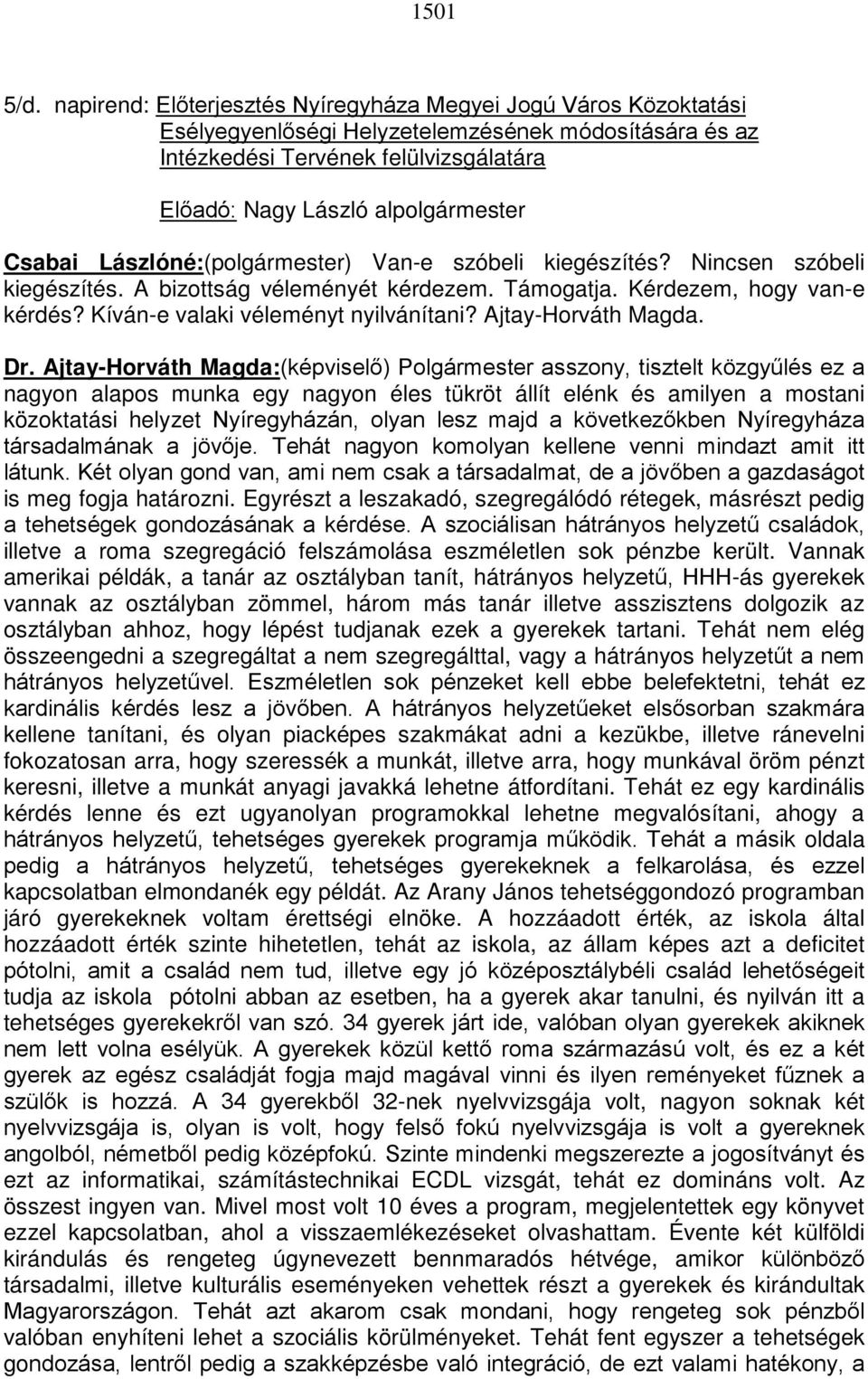 Csabai Lászlóné:(polgármester) Van-e szóbeli kiegészítés? Nincsen szóbeli kiegészítés. A bizottság véleményét kérdezem. Támogatja. Kérdezem, hogy van-e kérdés? Kíván-e valaki véleményt nyilvánítani?