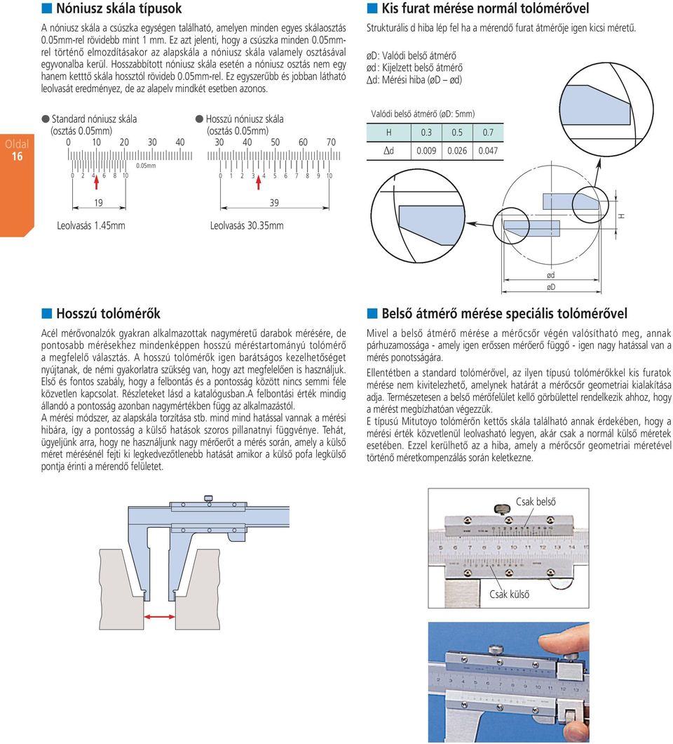 5mm-rel. Ez egyszerűbb és jobban látható leolvasát eredményez, de az alapelv mindkét esetben azonos. Standard nóniusz skála Hosszú nóniusz skála (osztás.5mm) (osztás.5mm) 1 3 4 3 4 5 6 7 4 6 8 1.