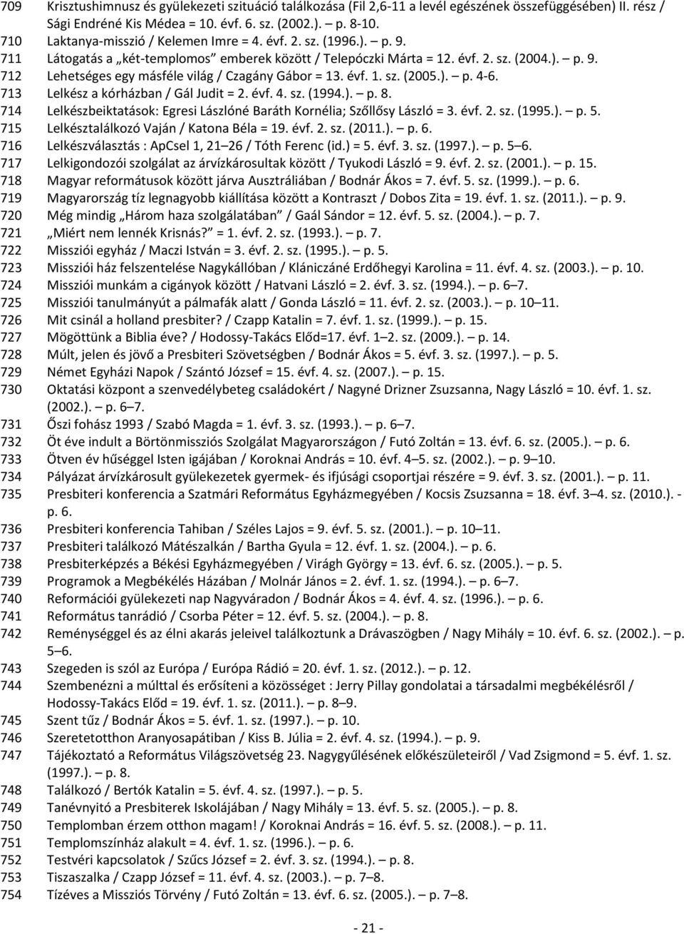 évf. 1. sz. (2005.). p. 4-6. 713 Lelkész a kórházban / Gál Judit = 2. évf. 4. sz. (1994.). p. 8. 714 Lelkészbeiktatások: Egresi Lászlóné Baráth Kornélia; Szőllősy László = 3. évf. 2. sz. (1995.). p. 5.