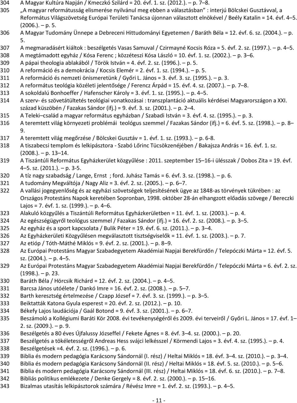 Katalin = 14. évf. 4 5. (2006.). p. 5. 306 A Magyar Tudomány Ünnepe a Debreceni Hittudományi Egyetemen / Baráth Béla = 12. évf. 6. sz. (2004.). p. 5. 307 A megmaradásért kiáltok : beszélgetés Vasas Samuval / Czirmayné Kocsis Róza = 5.